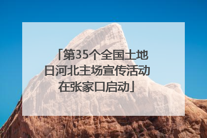 第35个全国土地日河北主场宣传活动在张家口启动