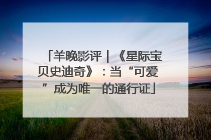羊晚影评｜《星际宝贝史迪奇》：当“可爱”成为唯一的通行证