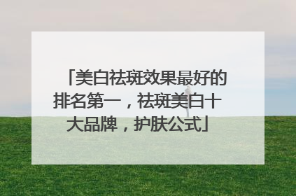 美白祛斑效果最好的排名第一，祛斑美白十大品牌，护肤公式