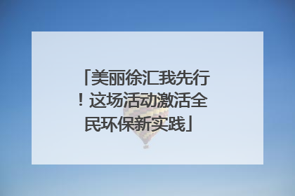 美丽徐汇我先行！这场活动激活全民环保新实践