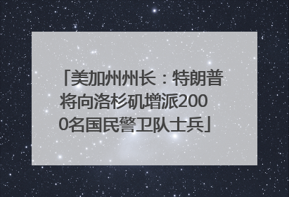 美加州州长：特朗普将向洛杉矶增派2000名国民警卫队士兵