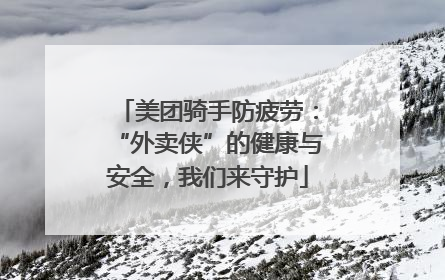 美团骑手防疲劳：“外卖侠”的健康与安全，我们来守护