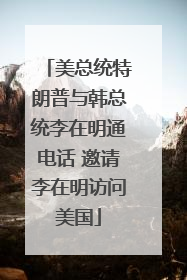 美总统特朗普与韩总统李在明通电话 邀请李在明访问美国