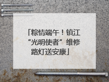 粽情端午！镇江“光明使者”维修路灯送安康