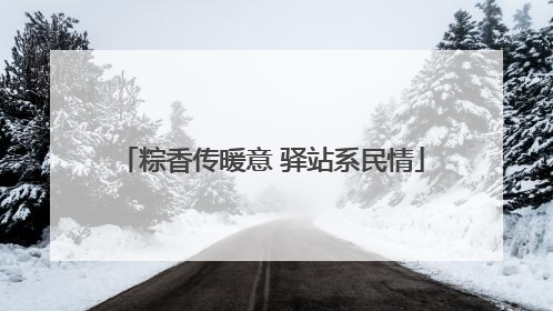 粽香传暖意 驿站系民情