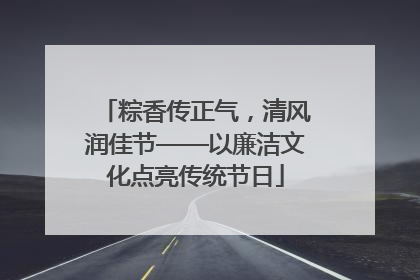 粽香传正气，清风润佳节——以廉洁文化点亮传统节日