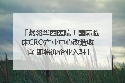 紧邻华西医院！国际临床CRO产业中心改造收官 即将迎企业入驻