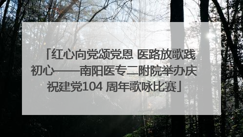 红心向党颂党恩 医路放歌践初心——南阳医专二附院举办庆祝建党104 周年歌咏比赛