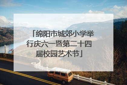 绵阳市城郊小学举行庆六一暨第二十四届校园艺术节