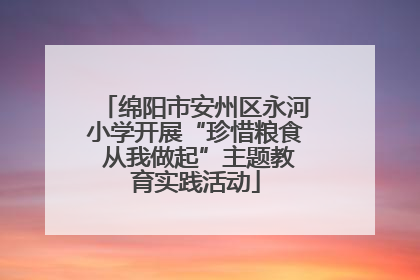 绵阳市安州区永河小学开展“珍惜粮食 从我做起”主题教育实践活动