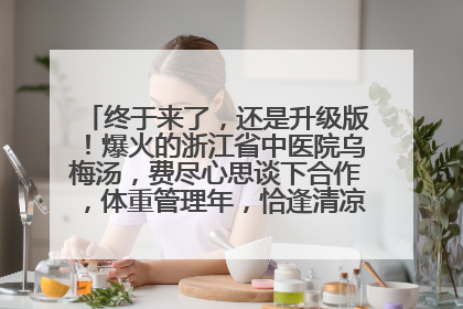 终于来了，还是升级版！爆火的浙江省中医院乌梅汤，费尽心思谈下合作，体重管理年，恰逢清凉解暑时，冲！