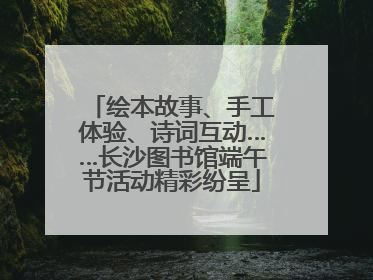 绘本故事、手工体验、诗词互动……长沙图书馆端午节活动精彩纷呈