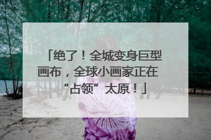绝了！全城变身巨型画布，全球小画家正在“占领”太原！