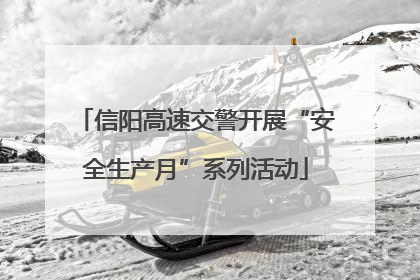 信阳高速交警开展“安全生产月”系列活动