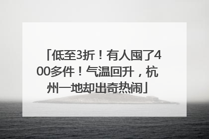 低至3折！有人囤了400多件！气温回升，杭州一地却出奇热闹