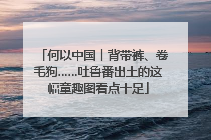 何以中国丨背带裤、卷毛狗……吐鲁番出土的这幅童趣图看点十足