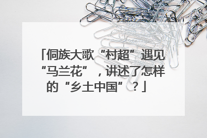 侗族大歌“村超”遇见“马兰花”，讲述了怎样的“乡土中国”？
