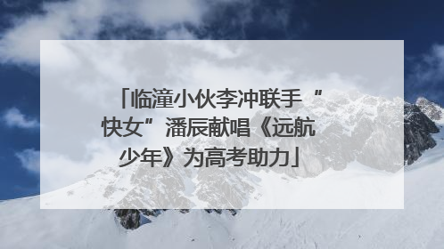 临潼小伙李冲联手“快女”潘辰献唱《远航少年》为高考助力