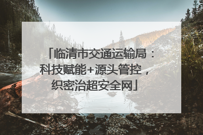 临清市交通运输局：科技赋能+源头管控，织密治超安全网