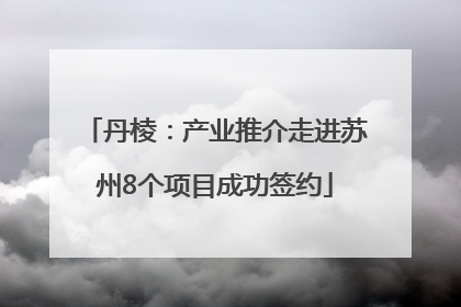 丹棱：产业推介走进苏州8个项目成功签约