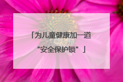 为儿童健康加一道“安全保护锁”