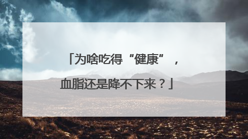为啥吃得“健康”，血脂还是降不下来？