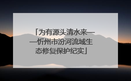 为有源头清水来——忻州市汾河流域生态修复保护纪实