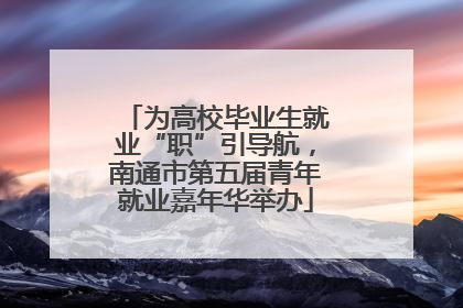 为高校毕业生就业“职”引导航，南通市第五届青年就业嘉年华举办
