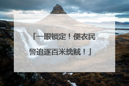 一眼锁定！便衣民警追逐百米擒贼！
