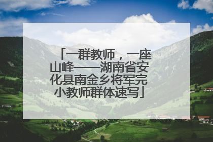 一群教师，一座山峰——湖南省安化县南金乡将军完小教师群体速写