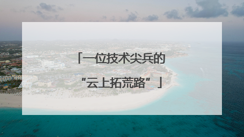 一位技术尖兵的“云上拓荒路”