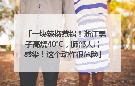 一块辣椒惹祸！浙江男子高烧40℃，肺部大片感染！这个动作很危险