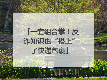 一套组合拳！反诈知识也“搭上”了快递包裹