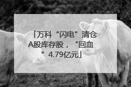 万科“闪电”清仓A股库存股，“回血”4.79亿元