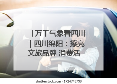 万千气象看四川｜四川绵阳：擦亮文旅品牌 消费活力继续释放