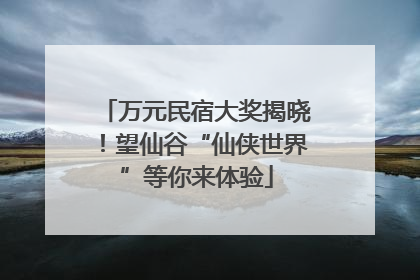 万元民宿大奖揭晓！望仙谷“仙侠世界”等你来体验