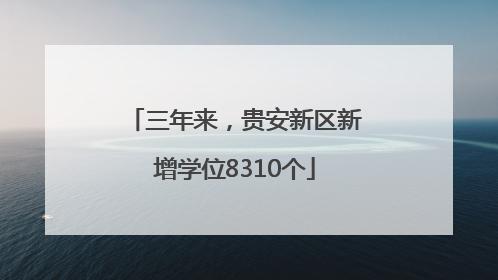 三年来，贵安新区新增学位8310个