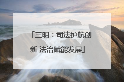 三明：司法护航创新 法治赋能发展