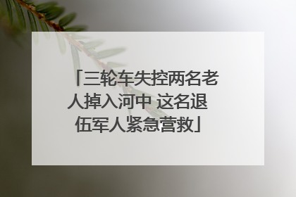 三轮车失控两名老人掉入河中 这名退伍军人紧急营救