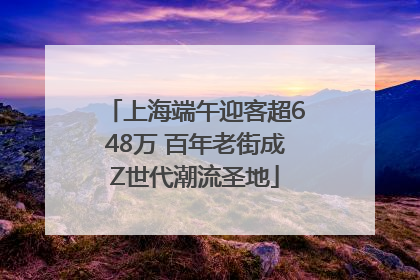 上海端午迎客超648万 百年老街成Z世代潮流圣地