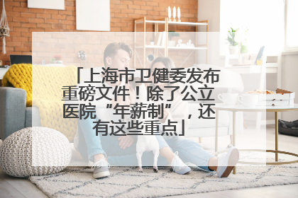 上海市卫健委发布重磅文件！除了公立医院“年薪制”，还有这些重点