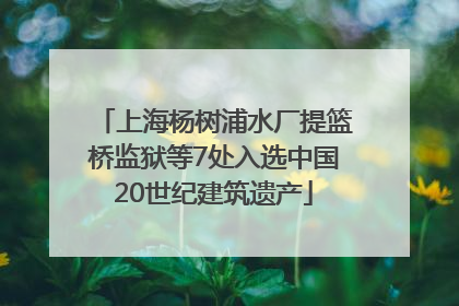 上海杨树浦水厂提篮桥监狱等7处入选中国20世纪建筑遗产