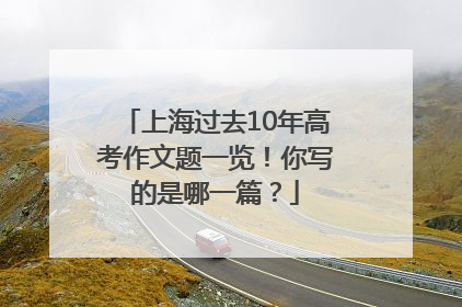 上海过去10年高考作文题一览！你写的是哪一篇？