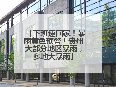 下班速回家！暴雨黄色预警！贵州大部分地区暴雨，多地大暴雨