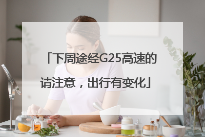 下周途经G25高速的请注意，出行有变化