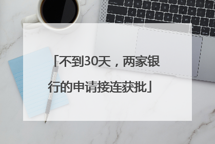 不到30天，两家银行的申请接连获批