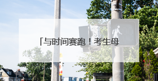 与时间赛跑！考生母女被困酒店，消防车“闪送”冲刺考场