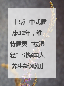 专注中式健康32年，维特健灵“祛湿轻”引爆国人养生新风潮