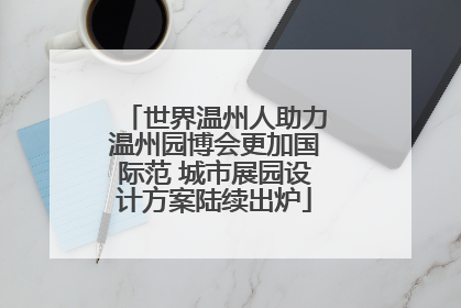 世界温州人助力温州园博会更加国际范 城市展园设计方案陆续出炉