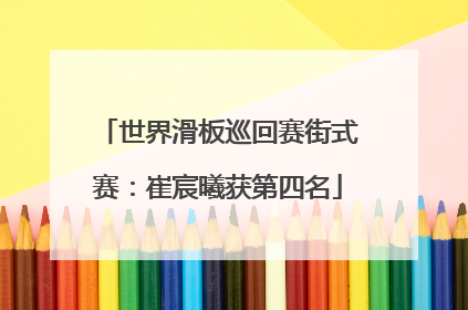 世界滑板巡回赛街式赛：崔宸曦获第四名